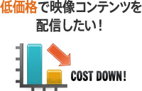 低価格で映像コンテンツを配信したい！