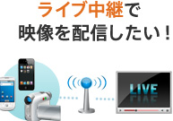 ライブ中継で  映像を配信したい！